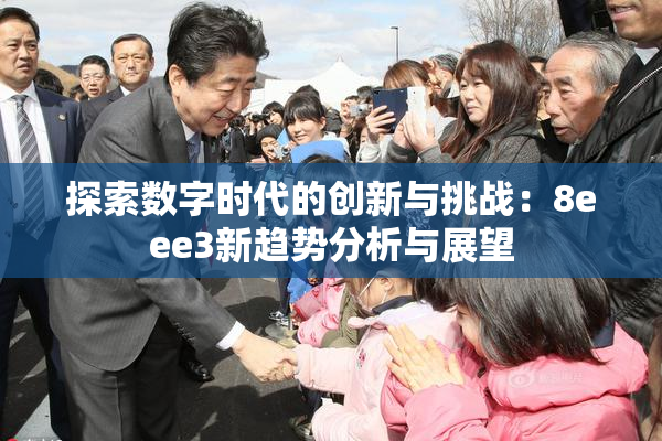 探索数字时代的创新与挑战：8eee3新趋势分析与展望