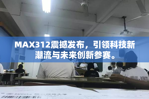 MAX312震撼发布，引领科技新潮流与未来创新参赛。