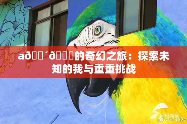 a🔴🍑的奇幻之旅：探索未知的我与重重挑战
