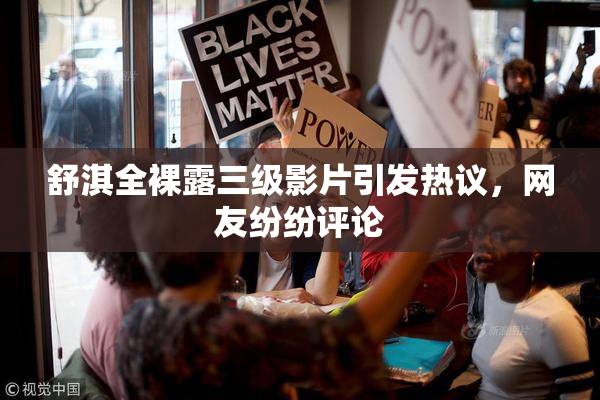 舒淇全裸露三级影片引发热议，网友纷纷评论