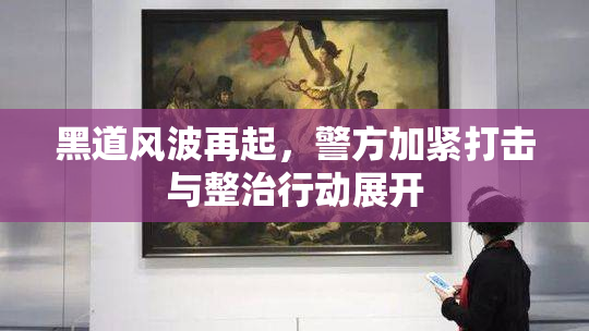 黑道风波再起，警方加紧打击与整治行动展开