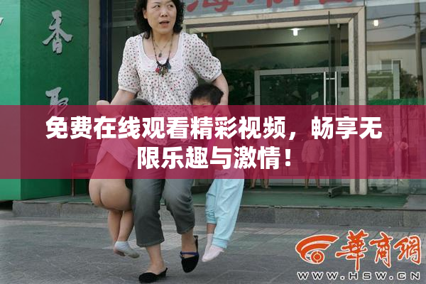 免费在线观看精彩视频，畅享无限乐趣与激情！