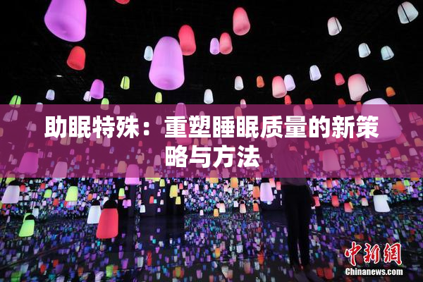 助眠特殊：重塑睡眠质量的新策略与方法