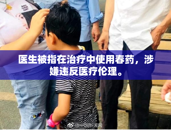医生被指在治疗中使用春药，涉嫌违反医疗伦理。