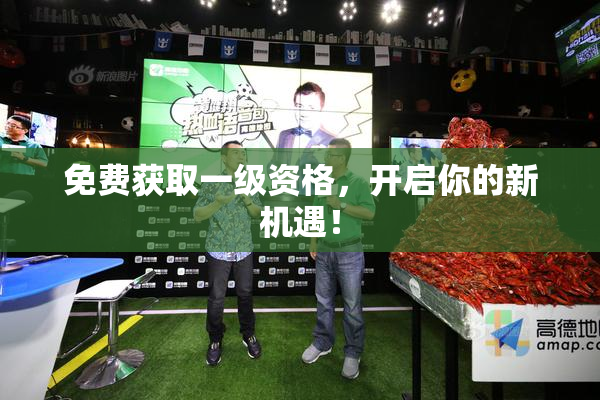 免费获取一级资格，开启你的新机遇！