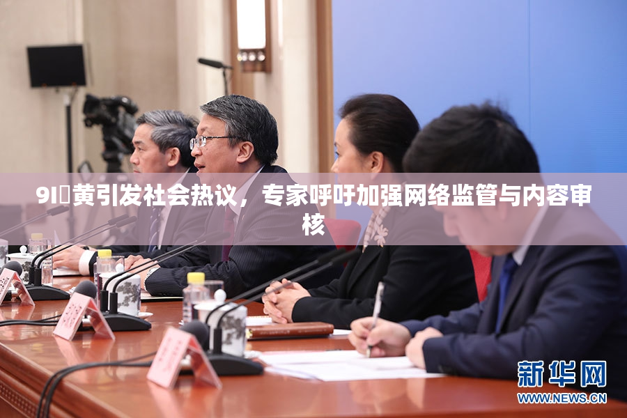 9I婬黄引发社会热议，专家呼吁加强网络监管与内容审核