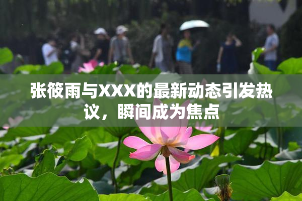 张筱雨与XXX的最新动态引发热议，瞬间成为焦点