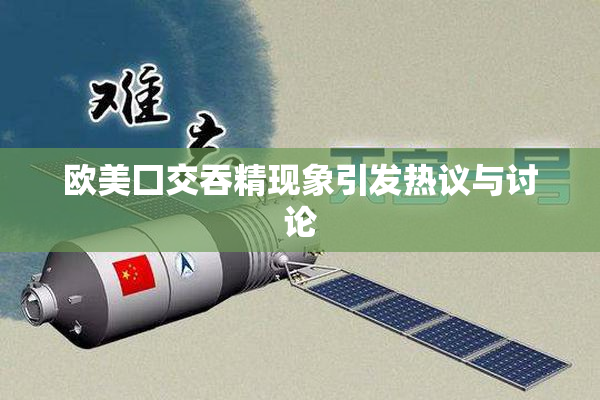 欧美囗交吞精现象引发热议与讨论