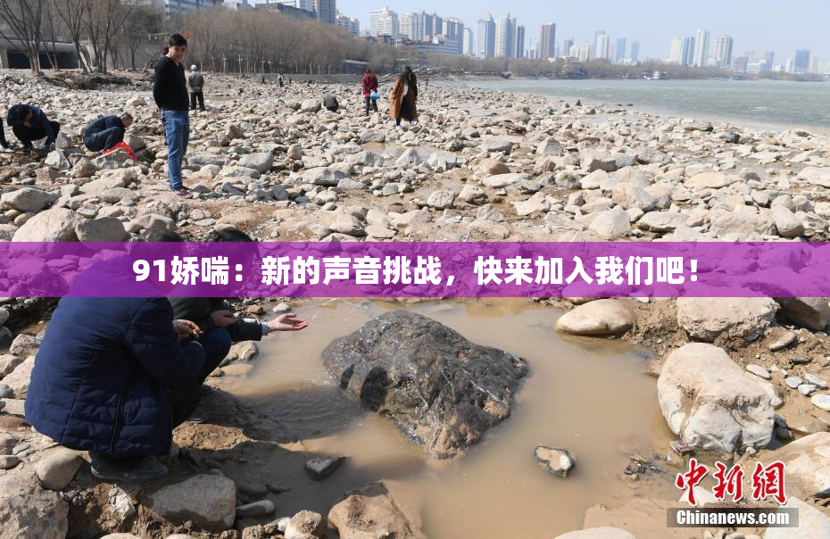 91娇喘：新的声音挑战，快来加入我们吧！