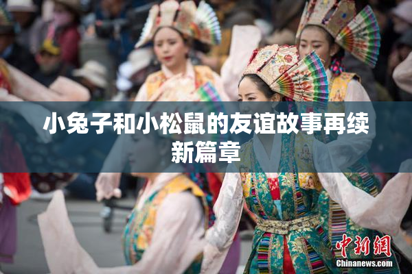 小兔子和小松鼠的友谊故事再续新篇章