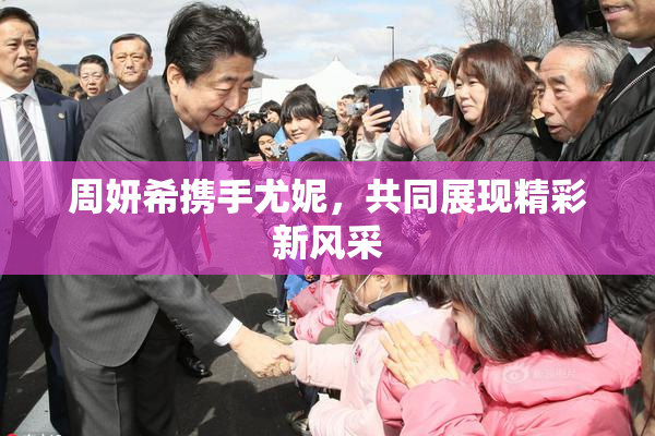 周妍希携手尤妮，共同展现精彩新风采