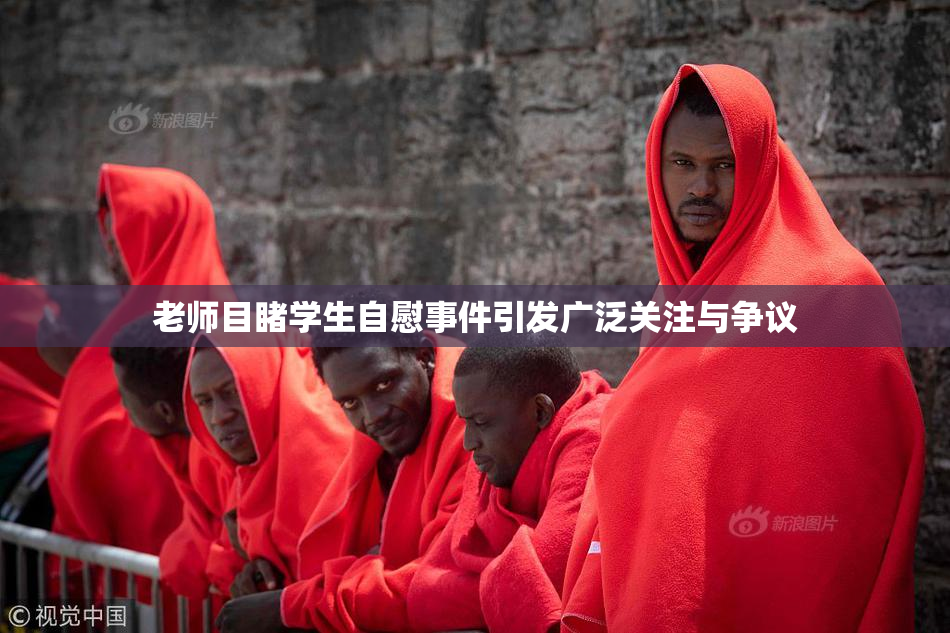 老师目睹学生自慰事件引发广泛关注与争议