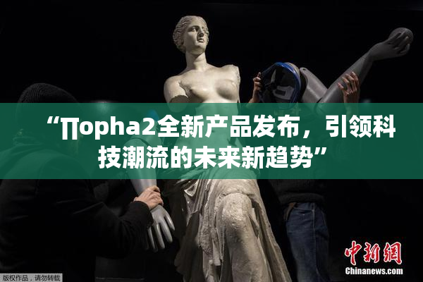 “∏opha2全新产品发布，引领科技潮流的未来新趋势”