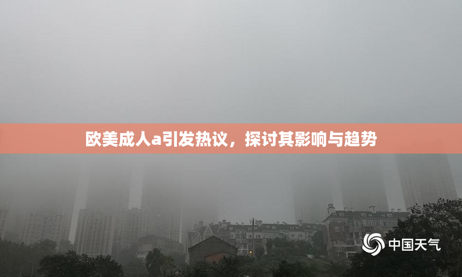欧美成人a引发热议，探讨其影响与趋势