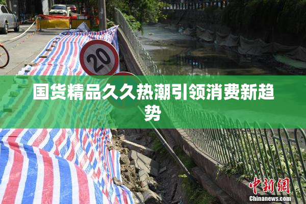 国货精品久久热潮引领消费新趋势