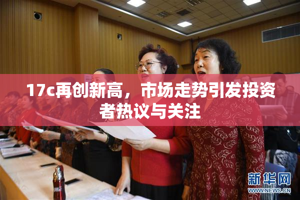 17c再创新高，市场走势引发投资者热议与关注