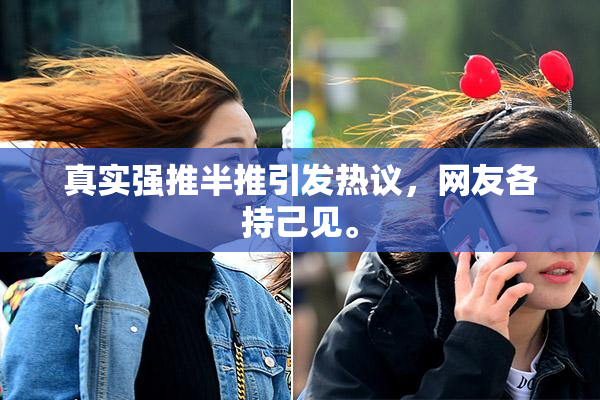 真实强推半推引发热议，网友各持己见。