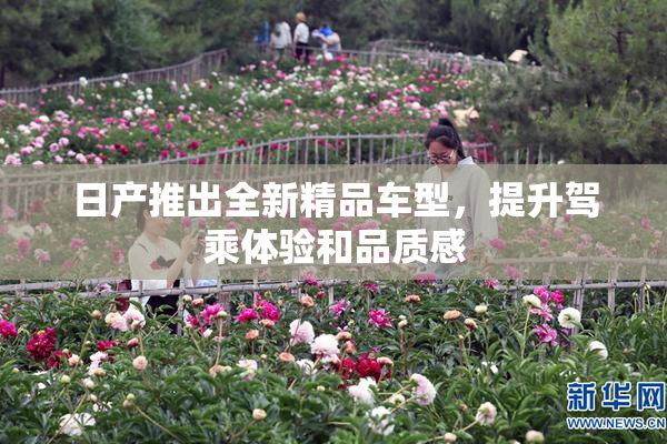 日产推出全新精品车型，提升驾乘体验和品质感