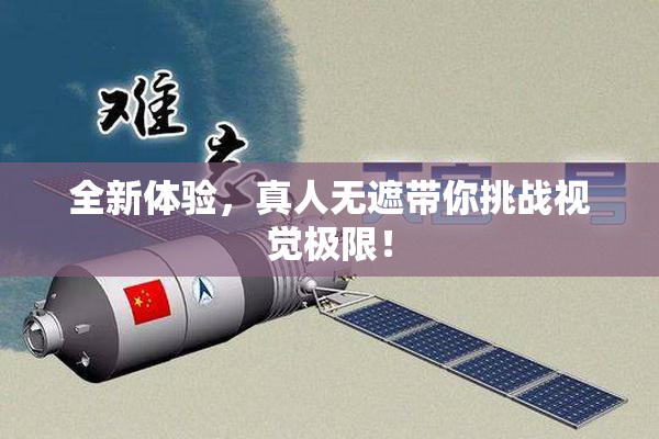 全新体验，真人无遮带你挑战视觉极限！