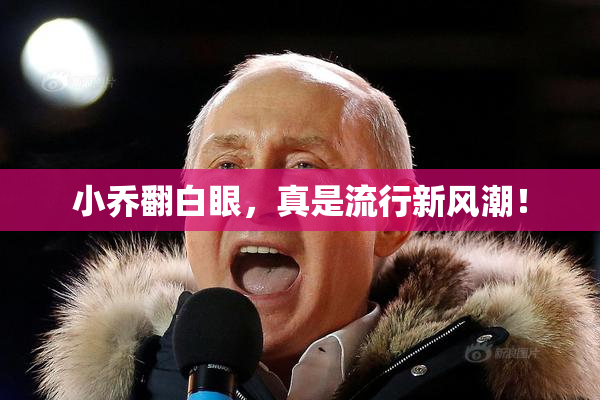 小乔翻白眼，真是流行新风潮！