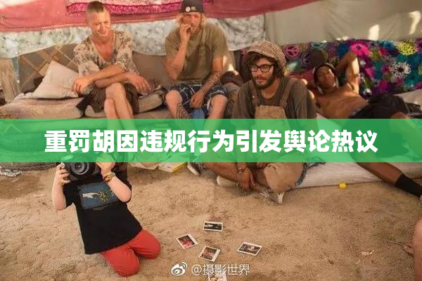 重罚胡因违规行为引发舆论热议