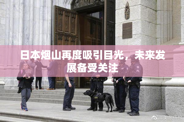 日本烟山再度吸引目光，未来发展备受关注