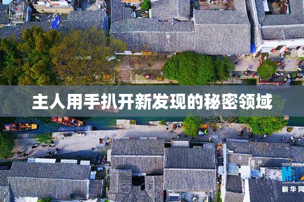 主人用手扒开新发现的秘密领域