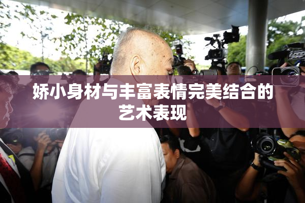 娇小身材与丰富表情完美结合的艺术表现