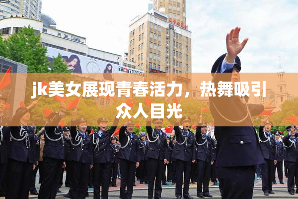 jk美女展现青春活力，热舞吸引众人目光