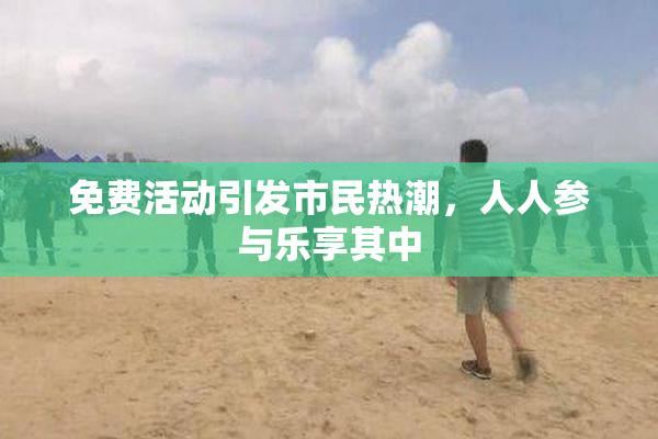 免费活动引发市民热潮，人人参与乐享其中