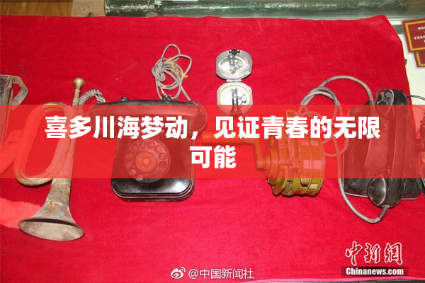 喜多川海梦动，见证青春的无限可能
