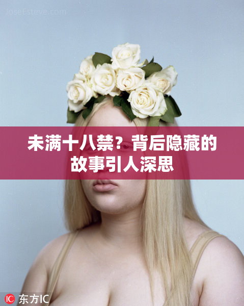 未满十八禁？背后隐藏的故事引人深思