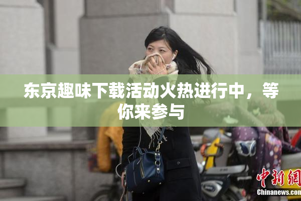 东京趣味下载活动火热进行中，等你来参与