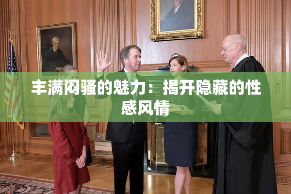 丰满闷骚的魅力：揭开隐藏的性感风情