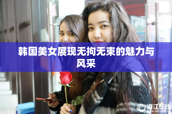 韩国美女展现无拘无束的魅力与风采