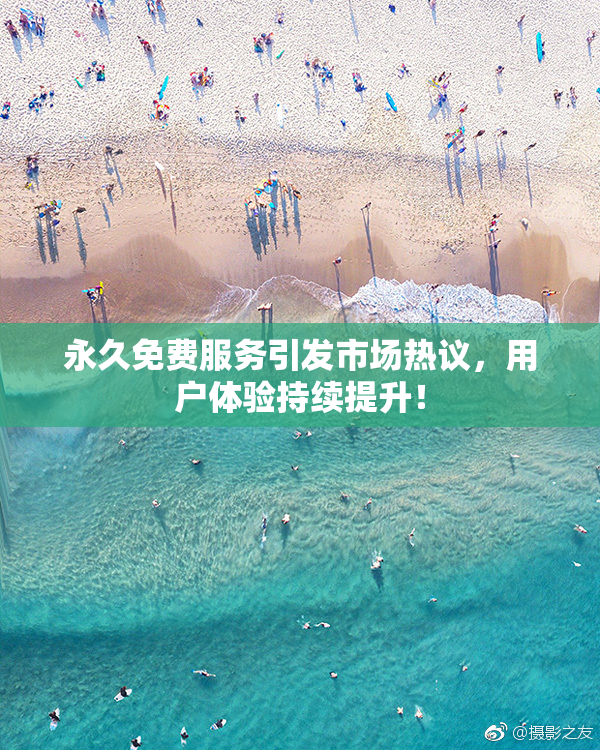永久免费服务引发市场热议，用户体验持续提升！