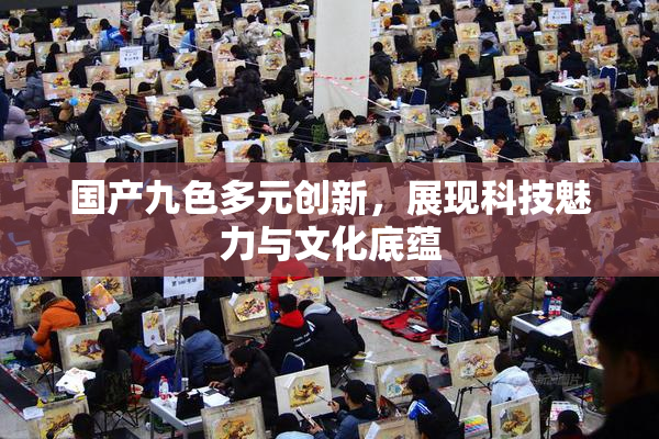 国产九色多元创新，展现科技魅力与文化底蕴