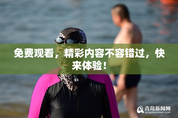 免费观看，精彩内容不容错过，快来体验！