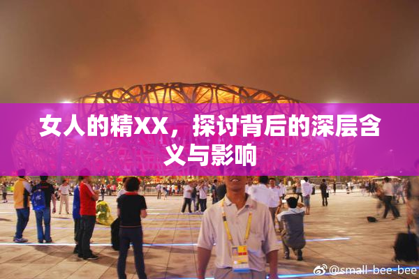 女人的精XX，探讨背后的深层含义与影响