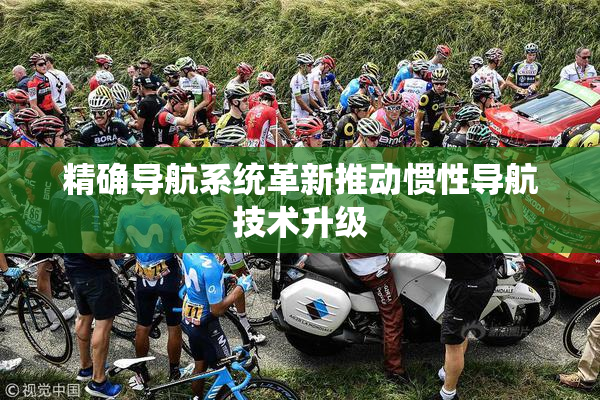 精确导航系统革新推动惯性导航技术升级