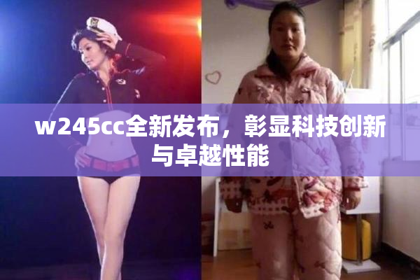 w245cc全新发布，彰显科技创新与卓越性能