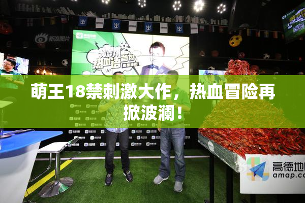 萌王18禁刺激大作，热血冒险再掀波澜！