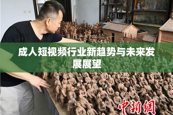 成人短视频行业新趋势与未来发展展望