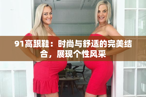 91高跟鞋：时尚与舒适的完美结合，展现个性风采