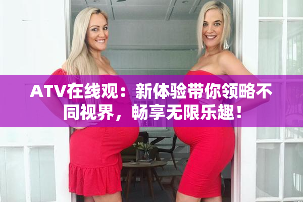 ATV在线观：新体验带你领略不同视界，畅享无限乐趣！