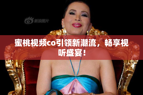 蜜桃视频co引领新潮流，畅享视听盛宴！