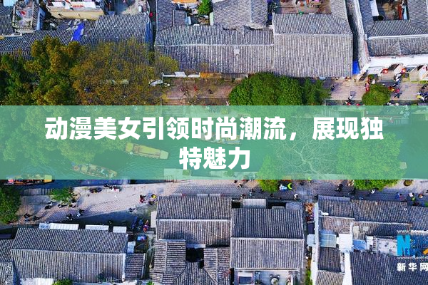 动漫美女引领时尚潮流，展现独特魅力