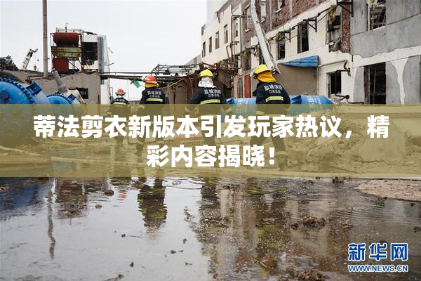 蒂法剪衣新版本引发玩家热议，精彩内容揭晓！