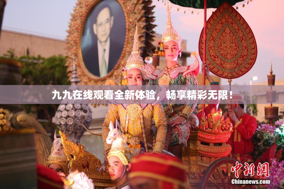 九九在线观看全新体验，畅享精彩无限！