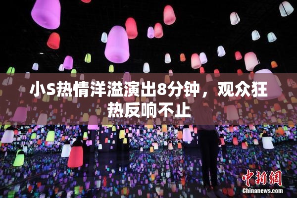 小S热情洋溢演出8分钟，观众狂热反响不止
